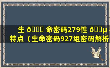 生 🐕 命密码279性 🐵 格特点（生命密码927组密码解析）